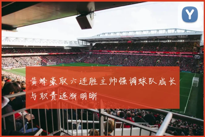 黄蜂豪取六连胜主帅强调球队成长与职责逐渐明晰