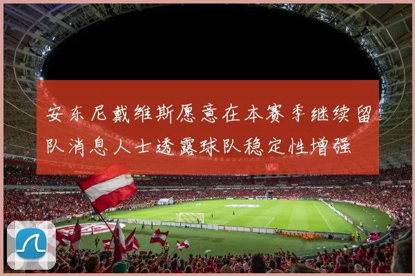 安东尼戴维斯愿意在本赛季继续留队消息人士透露球队稳定性增强