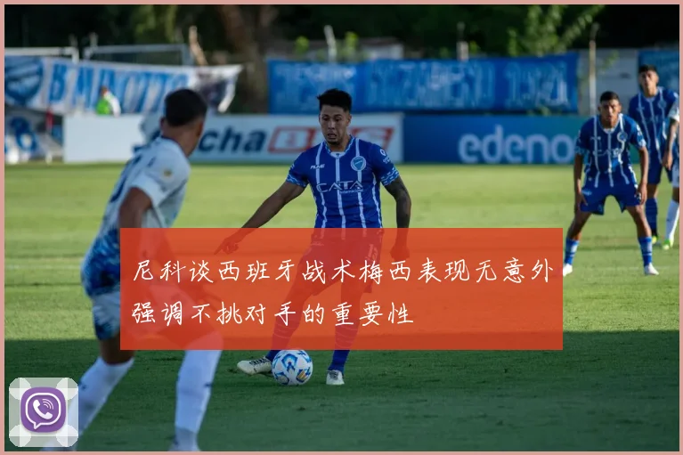 尼科谈西班牙战术梅西表现无意外强调不挑对手的重要性