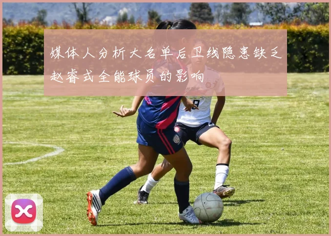 媒体人分析大名单后卫线隐患缺乏赵睿式全能球员的影响