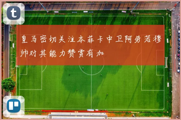 皇马密切关注本菲卡中卫阿劳若穆帅对其能力赞赏有加