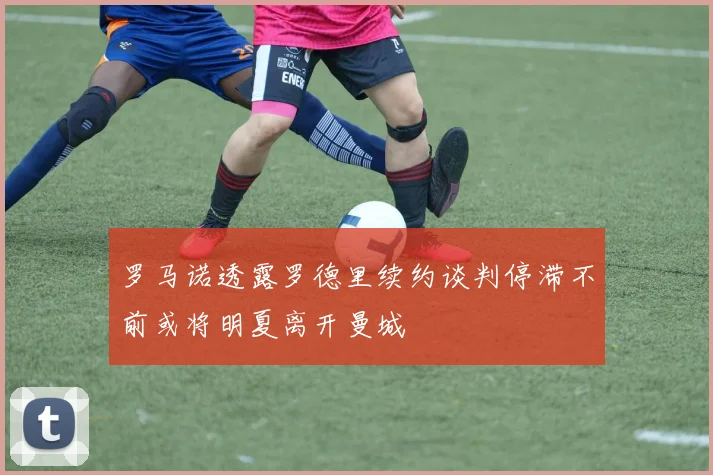 罗马诺透露罗德里续约谈判停滞不前或将明夏离开曼城