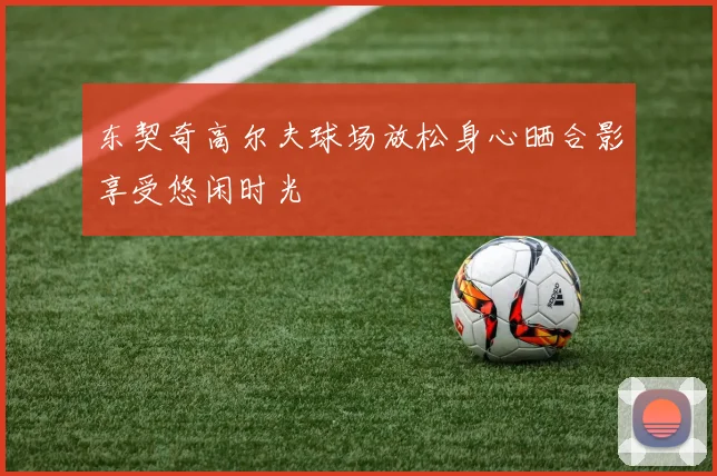 东契奇高尔夫球场放松身心晒合影享受悠闲时光