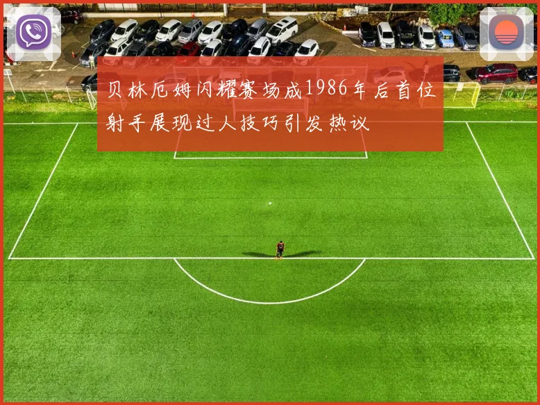 贝林厄姆闪耀赛场成1986年后首位射手展现过人技巧引发热议