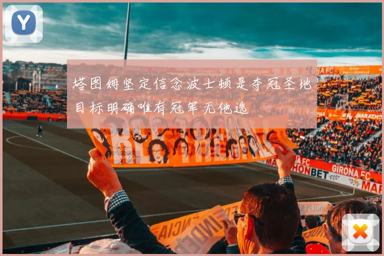 塔图姆坚定信念波士顿是夺冠圣地目标明确唯有冠军无他选