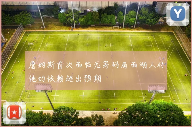 詹姆斯首次面临无筹码局面湖人对他的依赖超出预期
