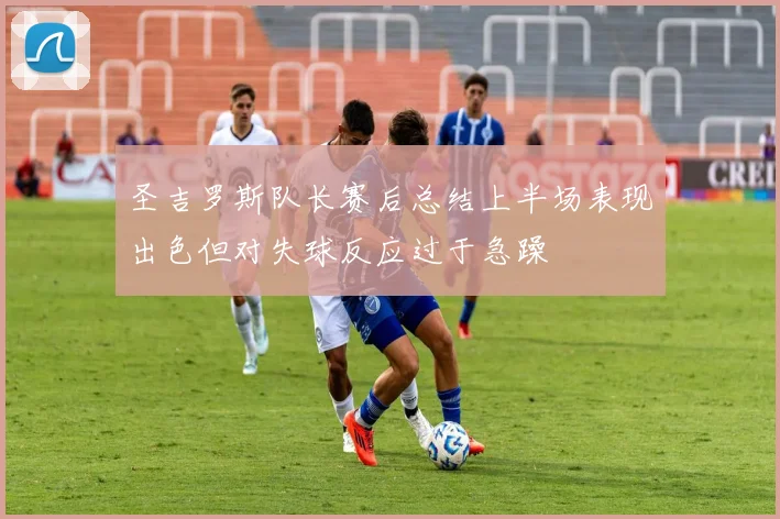 圣吉罗斯队长赛后总结上半场表现出色但对失球反应过于急躁